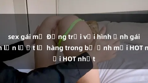 sex gái mỹ Động trời với hình ảnh gái xinh lần lượt lộ hàng trong bộ ảnh mới HOT nhất