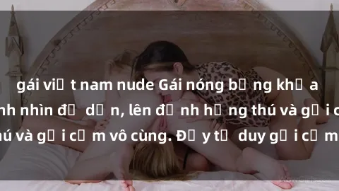 gái việt nam nude Gái nóng bỏng khỏa thân khiến mọi ánh nhìn đổ dồn, lên đỉnh hứng thú và gợi cảm vô cùng. Đầy tư duy gợi cảm và quyến rũ.