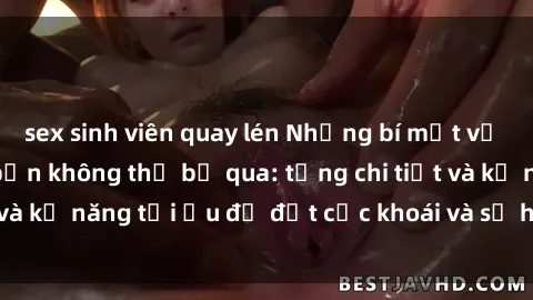 sex sinh viên quay lén Những bí mật về sex người lớn mà bạn không thể bỏ qua: từng chi tiết và kỹ năng tối ưu để đạt cực khoái và sự hài lòng tối đa.