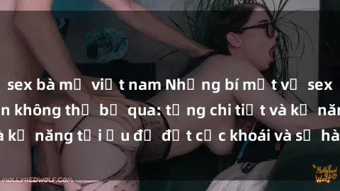 sex bà mẹ việt nam Những bí mật về sex người lớn mà bạn không thể bỏ qua: từng chi tiết và kỹ năng tối ưu để đạt cực khoái và sự hài lòng tối đa.