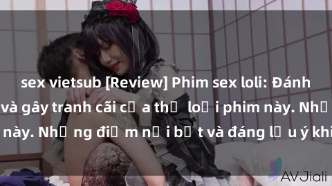 sex vietsub [Review] Phim sex loli: Đánh giá về sự gợi cảm và gây tranh cãi của thể loại phim này. Những điểm nổi bật và đáng lưu ý khi xem phim loli.