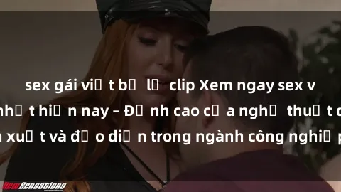 sex gái việt bị lộ clip Xem ngay sex video Việt Nam hot nhất hiện nay – Đỉnh cao của nghệ thuật diễn xuất và đạo diễn trong ngành công nghiệp phim người lớn tại đây!