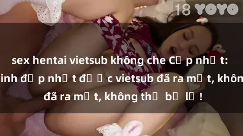 sex hentai vietsub không che Cập nhật: Top JAV idol xinh đẹp nhất được vietsub đã ra mắt, không thể bỏ lỡ!