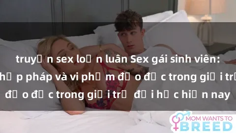 truyện sex loạn luân Sex gái sinh viên: Hành vi gấu không hợp pháp và vi phạm đạo đức trong giới trẻ đại học hiện nay