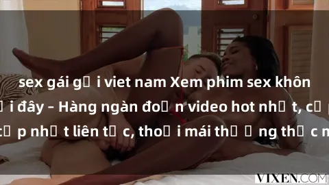 sex gái gọi viet nam Xem phim sex không che miễn phí tại đây – Hàng ngàn đoạn video hot nhất, cập nhật liên tục, thoải mái thưởng thức mà không tốn kém.