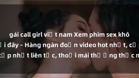 gái call girl việt nam Xem phim sex không che miễn phí tại đây – Hàng ngàn đoạn video hot nhất, cập nhật liên tục, thoải mái thưởng thức mà không tốn kém.
