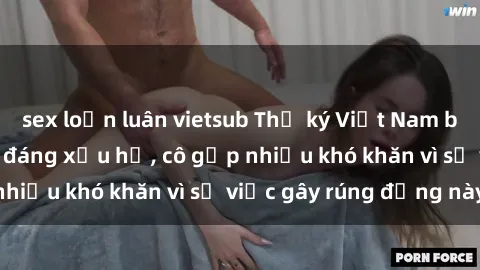 sex loạn luân vietsub Thư ký Việt Nam bị phát tán clip sex đáng xấu hổ, cô gặp nhiều khó khăn vì sự việc gây rúng động này.
