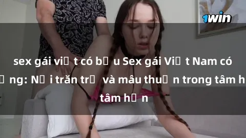 sex gái việt có bầu Sex gái Việt Nam có chồng: Nỗi trăn trở và mâu thuẫn trong tâm hồn
