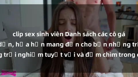 clip sex sinh viên Danh sách các cô gái gọi Việt Nam hấp dẫn, hứa hẹn mang đến cho bạn những trải nghiệm tuyệt vời và đắm chìm trong cảm xúc tuyệt vời.