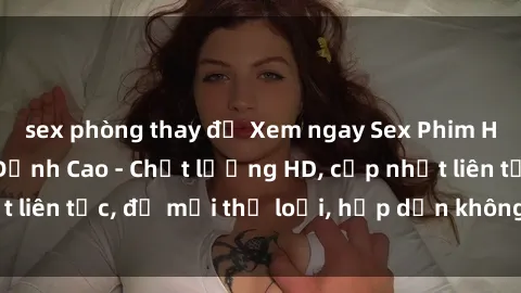 sex phòng thay đồ Xem ngay Sex Phim Hàn Quốc Vietsub Đỉnh Cao - Chất lượng HD, cập nhật liên tục, đủ mọi thể loại, hấp dẫn không thể bỏ qua!