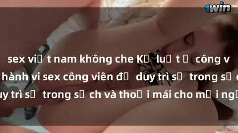 sex việt nam không che Kỷ luật ở công viên: Chấn chỉnh hành vi sex công viên để duy trì sự trong sạch và thoải mái cho mọi người.