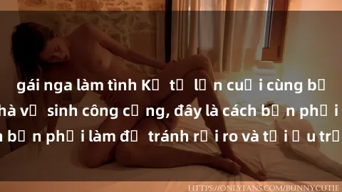 gái nga làm tình Kể từ lần cuối cùng bạn thực hành sex nhà vệ sinh công cộng, đây là cách bạn phải làm để tránh rủi ro và tối ưu trải nghiệm.