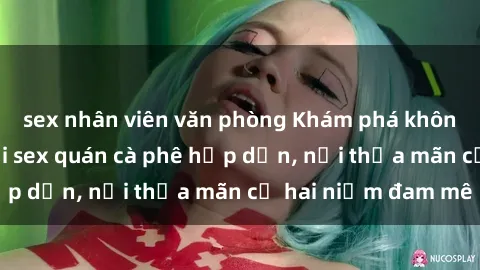 sex nhân viên văn phòng Khám phá không gian độc đáo tại sex quán cà phê hấp dẫn, nơi thỏa mãn cả hai niềm đam mê