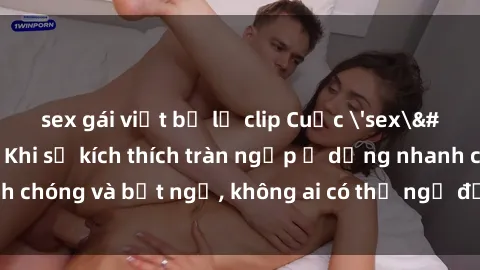 sex gái việt bị lộ clip Cuộc 'sex' trong thang máy: Khi sự kích thích tràn ngập ở dạng nhanh chóng và bất ngờ, không ai có thể ngờ được điều gì sẽ xảy ra!