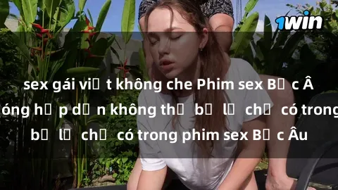 sex gái việt không che Phim sex Bắc Âu: Những cảnh nóng hấp dẫn không thể bỏ lỡ chỉ có trong phim sex Bắc Âu