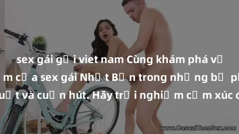 sex gái gọi viet nam Cùng khám phá vẻ đẹp và sức gợi cảm của sex gái Nhật Bản trong những bộ phim đầy nghệ thuật và cuốn hút. Hãy trải nghiệm cảm xúc đầy mới mẻ và sống động từ những cảnh quay tinh tế