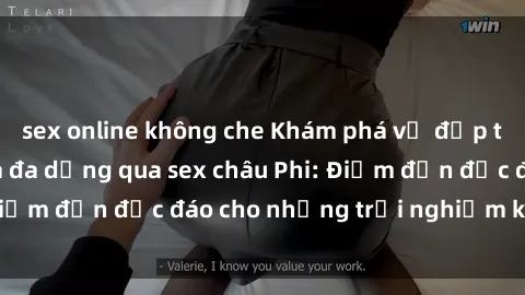 sex online không che Khám phá vẻ đẹp tự nhiên và văn hóa đa dạng qua sex châu Phi: Điểm đến độc đáo cho những trải nghiệm khó quên