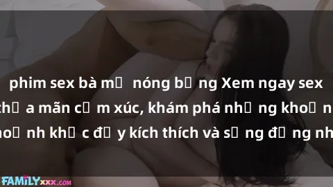 phim sex bà mẹ nóng bỏng Xem ngay sex jav không che để thỏa mãn cảm xúc, khám phá những khoảnh khắc đầy kích thích và sống động nhất chỉ trong click!