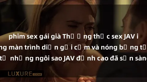 phim sex gái già Thưởng thức sex JAV idol miễn phí: Những màn trình diễn gợi cảm và nóng bỏng từ những ngôi sao JAV đỉnh cao đã sẵn sàng để bạn khám phá.