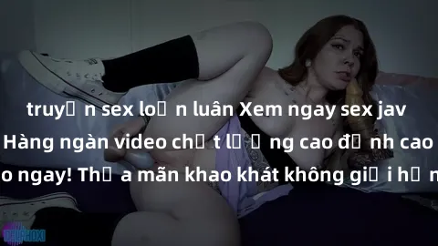 truyện sex loạn luân Xem ngay sex jav full HD miễn phí - Hàng ngàn video chất lượng cao đỉnh cao chỉ cần click vào ngay! Thỏa mãn khao khát không giới hạn, đón chờ những trải nghiệm mới lạ!