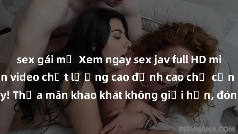 sex gái mỹ Xem ngay sex jav full HD miễn phí - Hàng ngàn video chất lượng cao đỉnh cao chỉ cần click vào ngay! Thỏa mãn khao khát không giới hạn, đón chờ những trải nghiệm mới lạ!