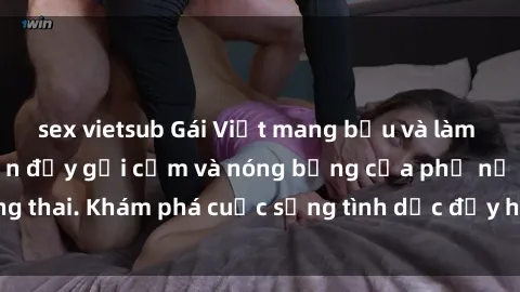 sex vietsub Gái Việt mang bầu và làm tình: Màn trình diễn đầy gợi cảm và nóng bỏng của phụ nữ mang thai. Khám phá cuộc sống tình dục đầy hấp dẫn và mới lạ của họ!