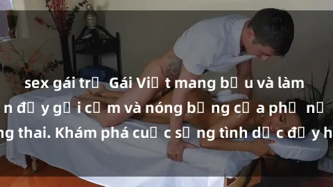 sex gái trẻ Gái Việt mang bầu và làm tình: Màn trình diễn đầy gợi cảm và nóng bỏng của phụ nữ mang thai. Khám phá cuộc sống tình dục đầy hấp dẫn và mới lạ của họ!