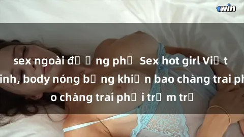 sex ngoài đường phố Sex hot girl Việt Nam: Mặt xinh, body nóng bỏng khiến bao chàng trai phải trầm trồ