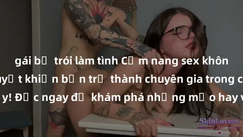 gái bị trói làm tình Cẩm nang sex không che: Những bí quyết khiến bạn trở thành chuyên gia trong chuyện ấy! Đọc ngay để khám phá những mẹo hay và bí quyết tình dục không che.