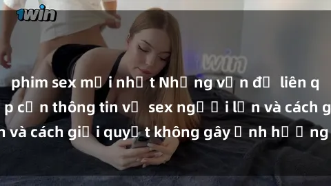 phim sex mới nhất Những vấn đề liên quan đến việc tiếp cận thông tin về sex người lớn và cách giải quyết không gây ảnh hưởng đến trẻ em