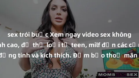 sex trói buộc Xem ngay video sex không che miễn phí đỉnh cao, đủ thể loại từ teen, milf đến các cảnh quan hệ đồng tính và kích thích. Đảm bảo thoả mãn mọi khả năng kích thích của bạn!