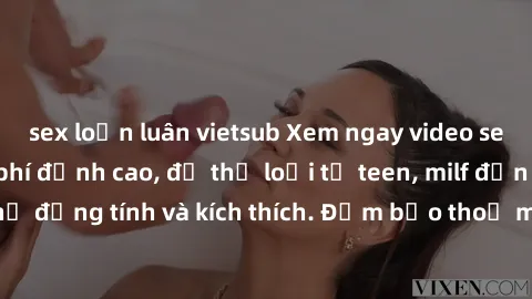 sex loạn luân vietsub Xem ngay video sex không che miễn phí đỉnh cao, đủ thể loại từ teen, milf đến các cảnh quan hệ đồng tính và kích thích. Đảm bảo thoả mãn mọi khả năng kích thích của bạn!