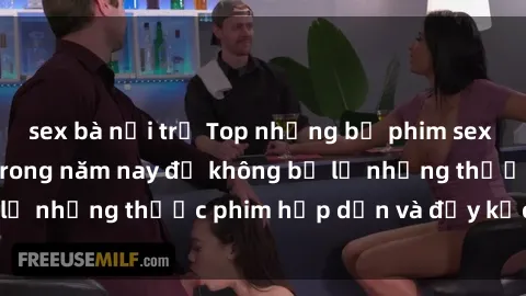 sex bà nội trợ Top những bộ phim sex hay nhất nên xem trong năm nay để không bỏ lỡ những thước phim hấp dẫn và đầy kịch tính.