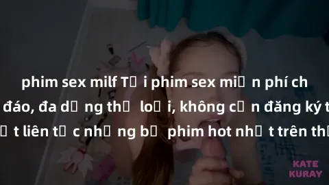 phim sex milf Tải phim sex miễn phí chất lượng cao độc đáo, đa dạng thể loại, không cần đăng ký tài khoản. Cập nhật liên tục những bộ phim hot nhất trên thị trường. Sự lựa chọn hàng đầu cho người yêu 