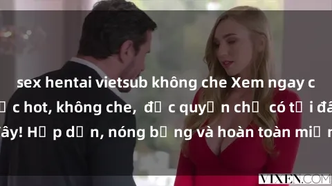 sex hentai vietsub không che Xem ngay clip sex không che cực hot, không che,  độc quyền chỉ có tại đây! Hấp dẫn, nóng bỏng và hoàn toàn miễn phí, không thể bỏ qua!
