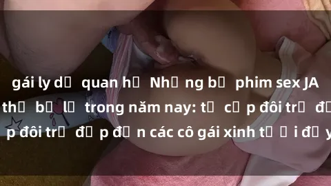 gái ly dị quan hệ Những bộ phim sex JAV hot nhất không thể bỏ lỡ trong năm nay: từ cặp đôi trẻ đẹp đến các cô gái xinh tươi đầy sức hút.