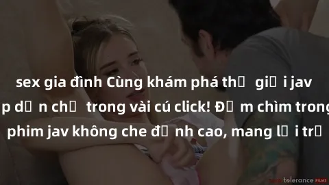 sex gia đình Cùng khám phá thế giới jav không che siêu hấp dẫn chỉ trong vài cú click! Đắm chìm trong những bộ phim jav không che đỉnh cao, mang lại trải nghiệm thú vị và đầy kích thích.