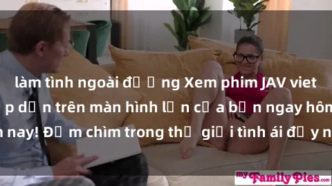 làm tình ngoài đường Xem phim JAV vietsub mới nhất và hấp dẫn trên màn hình lớn của bạn ngay hôm nay! Đắm chìm trong thế giới tình ái đầy nóng bỏng và kích thích.
