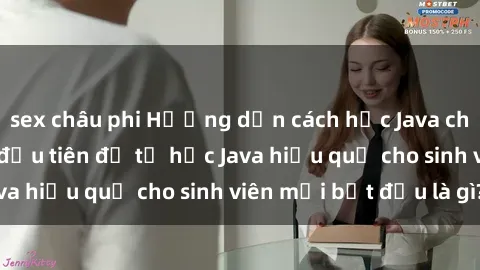 sex châu phi Hướng dẫn cách học Java cho sinh viên: Bước đầu tiên để tự học Java hiệu quả cho sinh viên mới bắt đầu là gì?