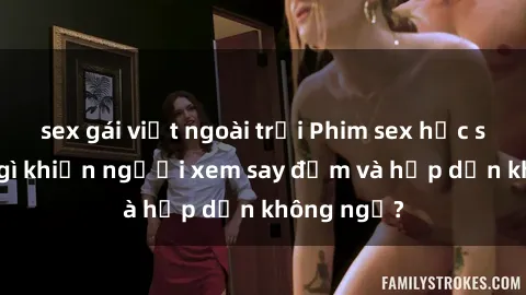 sex gái việt ngoài trời Phim sex học sinh: Điều gì khiến người xem say đắm và hấp dẫn không ngờ?