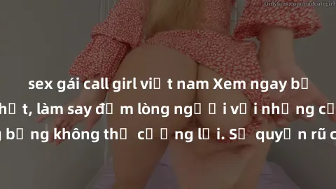 sex gái call girl việt nam Xem ngay bộ phim sex milf hot nhất, làm say đắm lòng người với những cảnh nóng bỏng không thể cưỡng lại. Sự quyến rũ của MILF sẽ khiến bạn mãnh liệt!