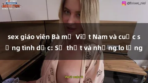 sex giáo viên Bà mẹ Việt Nam và cuộc sống tình dục: Sự thật và những lo lắng