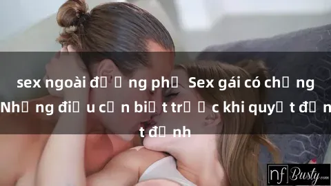 sex ngoài đường phố Sex gái có chồng: Những điều cần biết trước khi quyết định