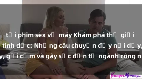 tải phim sex về máy Khám phá thế giới của phim sex nô lệ tình dục: Những câu chuyện đầy nổi dậy, gợi cảm và gây sốc đến từ ngành công nghiệp giải trí đen tối