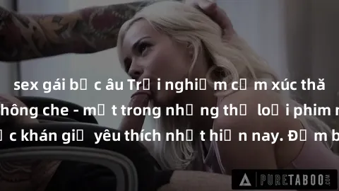 sex gái bắc âu Trải nghiệm cảm xúc thăng hoa với jav SM không che - một trong những thể loại phim người lớn được khán giả yêu thích nhất hiện nay. Đảm bảo đem lại sự hấp dẫn, kích thích tối đa cho ngư