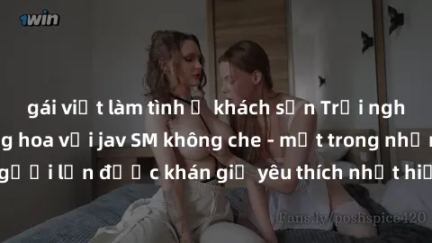 gái việt làm tình ở khách sạn Trải nghiệm cảm xúc thăng hoa với jav SM không che - một trong những thể loại phim người lớn được khán giả yêu thích nhất hiện nay. Đảm bảo đem lại sự hấp dẫn, kích thích