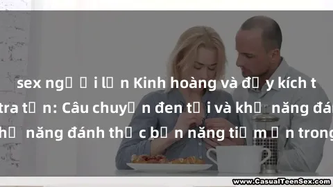 sex người lớn Kinh hoàng và đầy kích thích với phim sex tra tấn: Câu chuyện đen tối và khả năng đánh thức bản năng tiềm ẩn trong con người