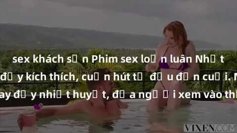 sex khách sạn Phim sex loạn luân Nhật Bản: Hành động đầy kích thích, cuốn hút từ đầu đến cuối. Những cảnh quay đầy nhiệt huyết, đưa người xem vào thế giới độc đáo của tình thân. Đừng bỏ lỡ!
