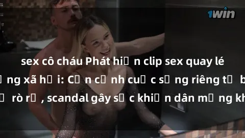 sex cô cháu Phát hiện clip sex quay lén hot nhất trên mạng xã hội: Cận cảnh cuộc sống riêng tư bị rò rỉ, scandal gây sốc khiến dân mạng không khỏi bàng hoàng