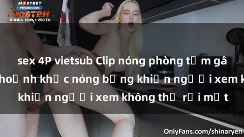 sex 4P vietsub Clip nóng phòng tắm gây sốt: Cận cảnh khoảnh khắc nóng bỏng khiến người xem không thể rời mắt